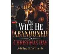 The Wife He Abandoned on Christmas Day: A Billionaire Second Chance Romance of Betrayal, Regret, and Redemption