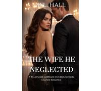 The Wife He Neglected: A Billionaire Marriage-in-Crisis, Second Chance Romance (Billionaire Grovel and Redemption)