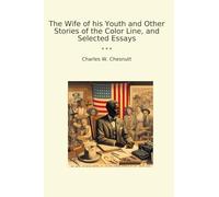 The Wife of his Youth and Other Stories of the Color Line, and Selected Essays (Classic Books)