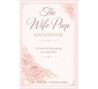 The Wife Prep Handbook : A Guide to Becoming a Godly Wife: A Faith-Centered Guide to Prepare Your Mind, Heart and Life for Marriage