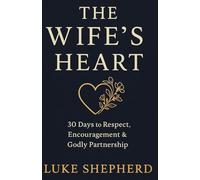 THE WIFE’S HEART 30 Days to Respect, Encouragement & Godly Partnership