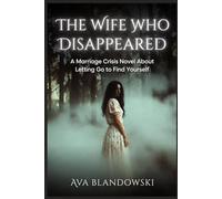 THE WIFE WHO DISAPPEARED: A Marriage Crisis Novel About Letting Go to Find Yourself