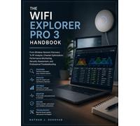 THE WIFI EXPLORER PRO 3 HANDBOOK: From Wireless Network Discovery To RF Analysis, Channel Optimization, Performance Monitoring, Security Assessment, and Professional Troubleshooting