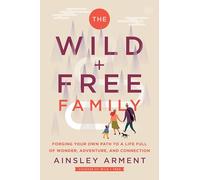 The Wild and Free Family: Forging Your Own Path to a Life Full of Wonder, Adventure, and Connection