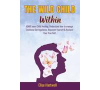 The Wild Child Within: ADHD Inner Child Healing, Understand how to manage Emotional Dysregulation, Reparent Yourself & Reclaim Your True Self