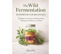 The Wild Fermentation Handbook for Beginners: Foraging, Preserving and Making Simple Ferments in Nature and at Home