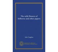 The wild-flowers of Selborne and other papers