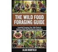 The Wild Food Foraging Guide: Essential Foraging Tips, Safe Plants & Delicious Wild Food Recipes for Beginners | How To Identify Wild Edible Plants | Organic & Nutrition Packed Free Wild Food Secrets