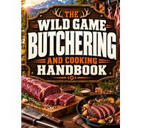 The Wild Game Butchering and Cooking Handbook: Master Every Step After the Hunt to Turn Your Harvest into Clean Cuts and Flavorful Meals | Field Dressing, Processing & Cooking Without a Gamey Taste
