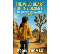 The Wild Heart of the Desert: The Story of Joshua Tree For Kids