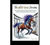The Wild Horse Paradox: Why Your Reaction Costs More Than the Threat-and How to Stop Running Yourself to Death (Hard Life Problems Worth Solving)