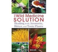 The Wild Medicine Solution: Healing with Aromatic, Bitter, and Tonic Plants