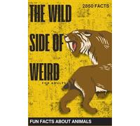 The Wild Side of Weird: 2850 Fun and Fascinating Animal Facts Book for Curious Adults - Unlock the Strange, Odd, and Quirky World of Nature