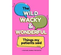 The Wild, Wacky and Wonderful Things My Patients Said: A 100 Page Journal for Quotes - For Nurses, Doctors, Medical Professionals and Allied Health