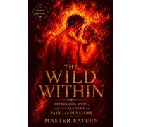 The Wild Within: Astrology, Myth, and the Alchemy of Pain and Pleasure: 2 (Saturnian Sex Magick)