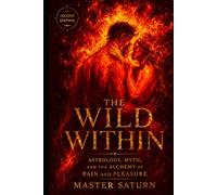The Wild Within: Astrology, Myth, and the Alchemy of Pain and Pleasure (Saturnian Sex Magick)