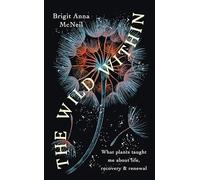 The Wild Within: What Plants Taught Me about Life, Recovery and Renewal