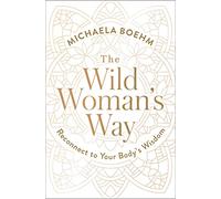 The Wild Woman's Way: Reconnect to Your Body's Wisdom (A Woman's Guide to Spiritual Growth)