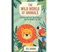 THE WILD WORLD OF ANIMALS: 50 Amazing Facts About Nature and Wildlife for Kids