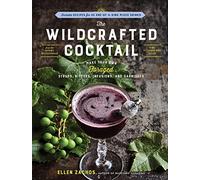 The Wildcrafted Cocktail: Make Your Own Foraged Syrups, Bitters, Infusions, and Garnishes; Includes Recipes for 45 One-of-a-Kind Mixed Drinks