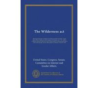 The Wilderness act: Hearings before the Committee on Interior and Insular Affairs, United States Senate, Eighty-seventh Congress, first session, on S. ... good of the whole people, and for...