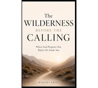 The Wilderness Before the Calling: When God Prepares You Before He Sends You