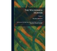 The Wilderness Hunter: An Account of the Big Game of the United States and Its Chase With Horse, Hound, and Rifle.