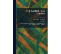 The Wilderness Hunter: An Account of the Big Game of the United States and Its Chase With Horse, Hound, and Rifle.