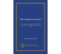 The wilderness hunter (v.1): an account of the big game of the United States and its chase with horse, hound and rifle