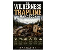 The Wilderness Trapline Handbook: A Complete Beginner’s Guide to Ethical Trapping, Survival Skills, Animal Tracking, Fur Processing, and Self-Reliant Living in the Wild