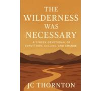 THE WILDERNESS WAS NECESSARY: A 7-Week Devotional of Conviction, Calling, and Change
