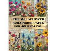 The Wildflower Scrapbook Paper: Decorative Sheets Double Sided Craft Paper For Artist Trading Cards, Junk Journals, Collage Art, Card Making, Origami and More