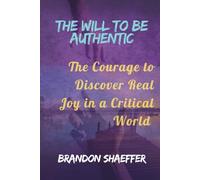 THE WILL TO BE AUTHENTIC: The Courage to Discover Real Joy in a Critical World