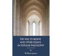 The Will to Believe, and Other Essays in Popular Philosophy: American Pragmatism Essays on Faith and Reason (Annotated)