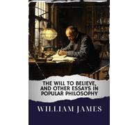 The Will to Believe, and Other Essays in Popular Philosophy: Unveiling Truth. The Will to Believe Explored. The Original Classic (annotated)
