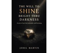 The Will To Shine Bright Thru Darkness: A story of survival, surrender, and becoming