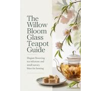 The Willow Bloom Glass Teapot Guide: Elegant Flowering Tea Infusions and Small Savory Bites for Hosting