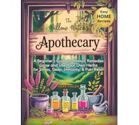 The Willow Witch's Apothecary: A Beginner’s Guide to Holistic Remedies - Grow and Use Your Own Herbs for Stress, Sleep, Immunity & Pain Relief (My Home Herbal Apothecary Collection)