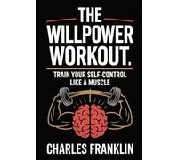 THE WILLPOWER WORKOUT: Train Your Self-Control Like a Muscle