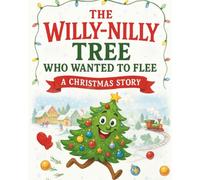 The Willy-Nilly Tree Who Wanted to Flee: A Heartwarming Christmas Story About Family, Belonging, and Holiday Magic: Perfect Festive Bedtime Story Book for Babies, Toddlers, Kids, Preschoolers