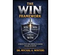 The WIN Framework: A Proven Path From Wounds to Purpose, Healing to Mastery