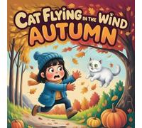 THE WIND AUTUMN CAT FLYING: A Magical Autumn Storybook for kids About Courage, Friendship, and Adventure Cozy Fall Children’s Picture Book with Cat, Forest, Wind, Leaves, and Harvest Festival Fun