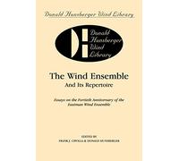 The Wind Ensemble and Its Repertoire: Essays on the Fortieth Anniversary of the Eastman Wind Ensemble (Donald Hunsberger Wind Library)