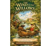 The Wind in the Willows: A Classic Riverbank Adventure of Friendship, Nature, and Timeless Charm