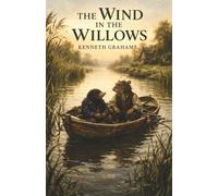 The Wind in the Willows: A Riverbank World of Friendship, Mischief, and the Madness of Mr. Toad