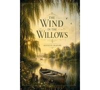 The Wind in the Willows : A Timeless Tale of Friendship, Adventure, and Life Along the River: with original illustration
