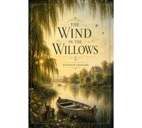 The Wind in the Willows : A Timeless Tale of Friendship, Adventure, and Life Along the River: with original illustration