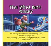 The Wind Isn’t Scary: A Calming Story: About Overcoming Fear, Understanding Wind and Building Emotional Strength for Kids, Teens, and Adults