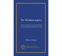 The Windham papers (v.1): the life and correspondence of the Rt. Hon. William Windham, 1750-1810, a member of Pitt's first cabinet and the ministry of ... dukes of York and Gloucester, Pitt, Fox,...