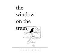 The Window On The Train (Pocket-Sized Poetry Book) 4" x 6": Short Poems and Quotes About Love, Nature, Travel, and Self-Reliance for Older Teens and Adults